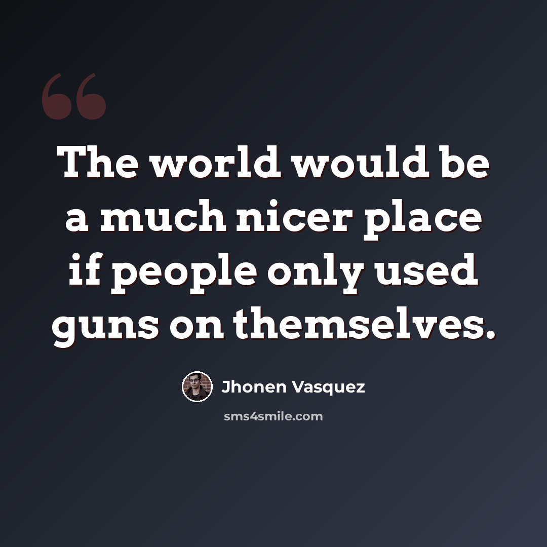 “The world would be a much nicer place if people only used guns on themselves.” quote by Jhonen Vasquez