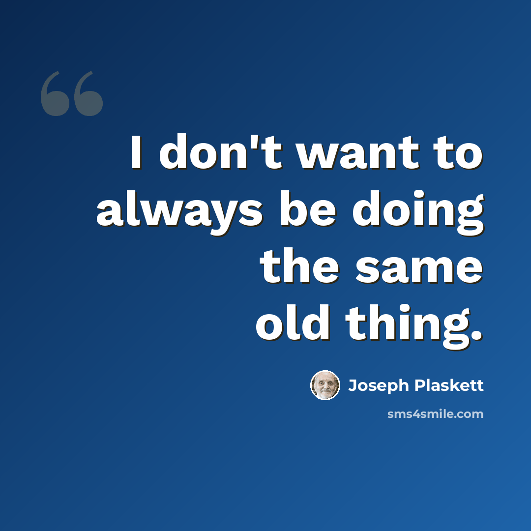 “I don't want to always be doing the same old thing.” quote by Joseph Plaskett