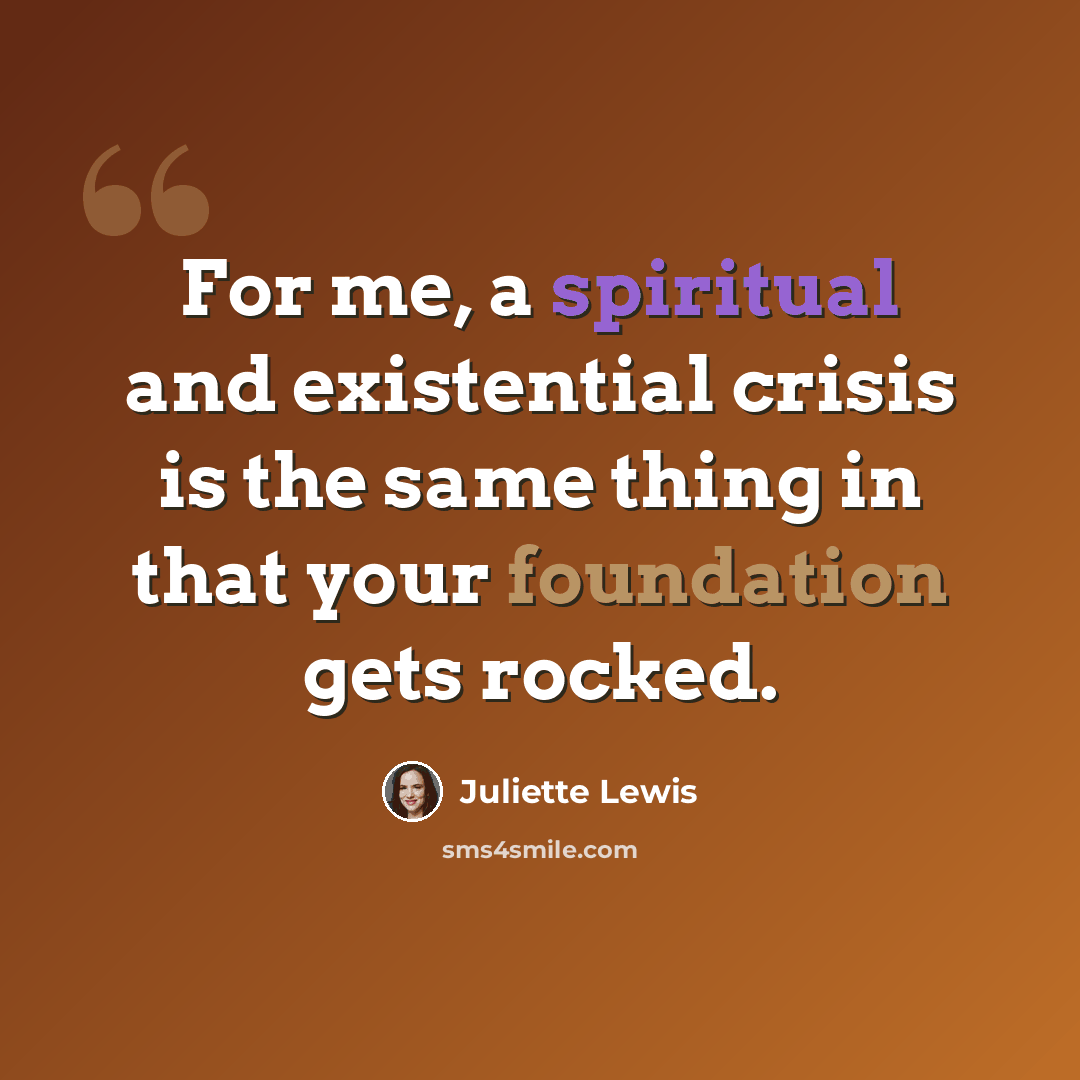 “For me, a spiritual and existential crisis is the same thing in that your foundation gets rocked.” quote by Juliette Lewis