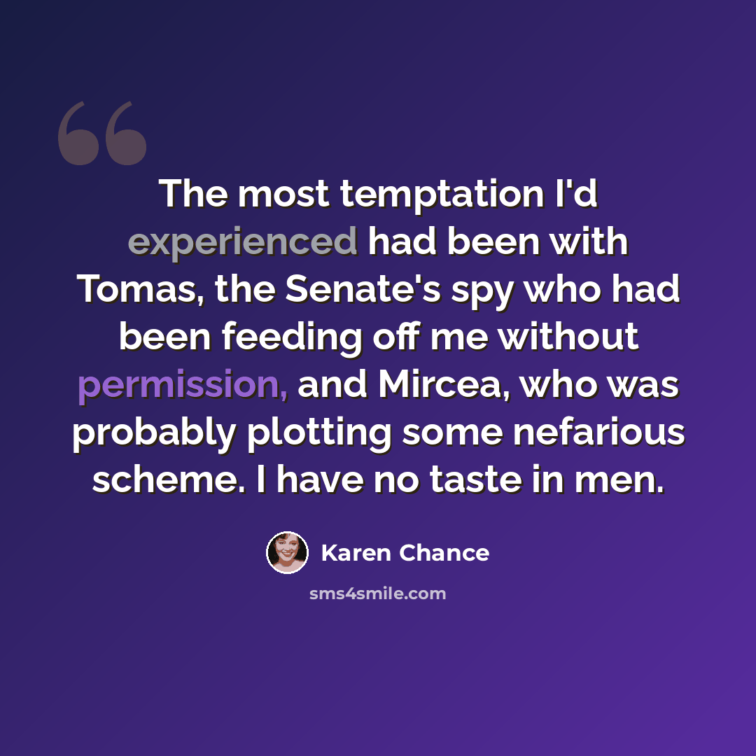 “The most temptation I'd experienced had been with Tomas, the Senate's spy who had been feeding off me without permission, and Mircea, who was probably plotting some nefarious scheme. I have no taste in men.” quote by Karen Chance