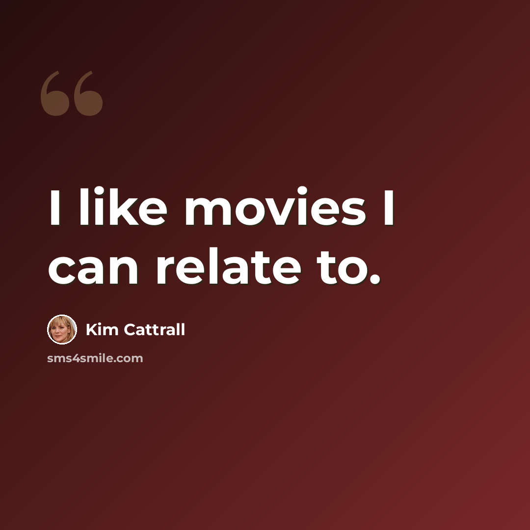 “I like movies I can relate to.” quote by Kim Cattrall