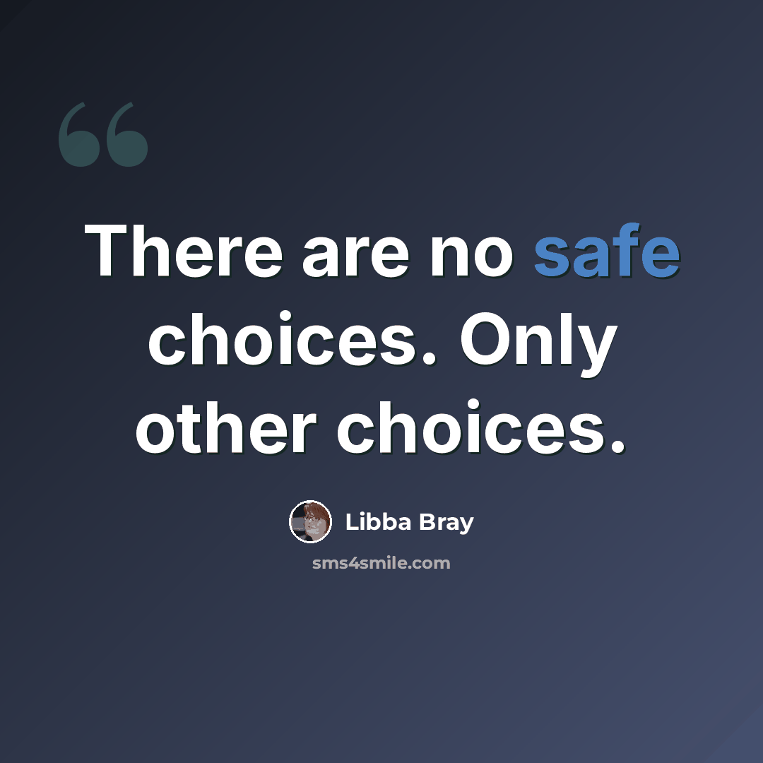 “There are no safe choices. Only other choices.” quote by Libba Bray