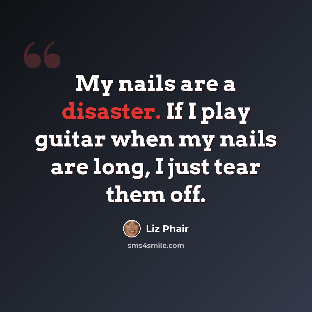 “My nails are a disaster. If I play guitar when my nails are long, I just tear them off.” quote by Liz Phair
