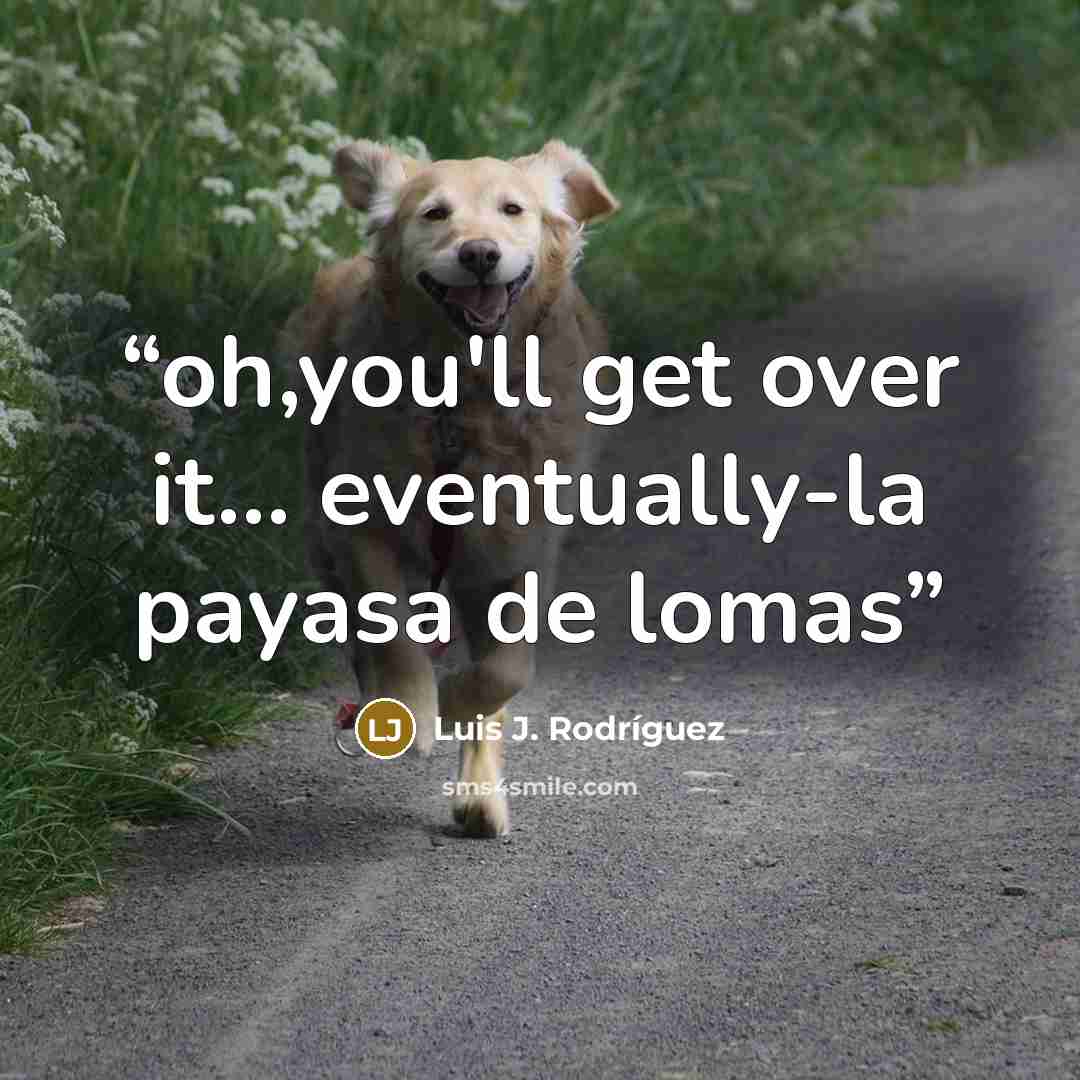 “oh,you'll get over it... eventually-la payasa de lomas” quote by Luis J. Rodriguez