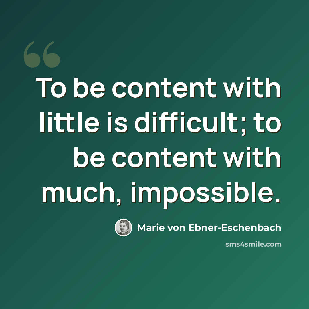 “To be content with little is difficult; to be content with much, impossible.” quote by Marie von Ebner-Eschenbach