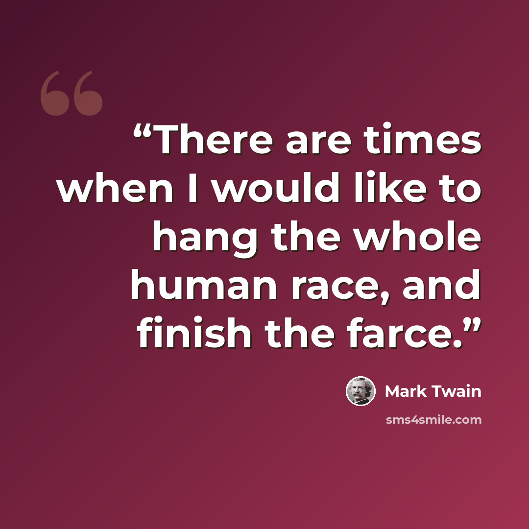 “There are times when I would like to hang the whole human race, and finish the farce.” quote by Mark Twain