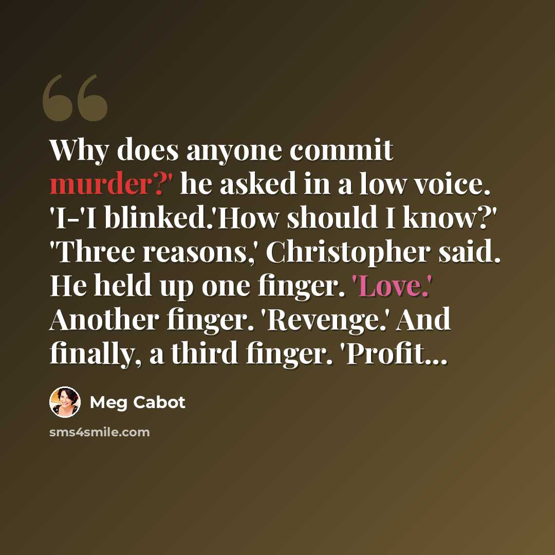 “Why does anyone commit murder?' he asked in a low voice. 'I-'I blinked.'How should I know?' 'Three reasons,' Christopher said. He held up one finger. 'Love.' Another finger. 'Revenge.' And finally, a third finger. 'Profit...” quote by Meg Cabot