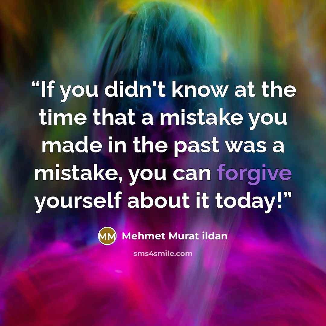 “If you didn't know at the time that a mistake you made in the past was a mistake, you can forgive yourself about it today!” quote by Mehmet Murat ildan