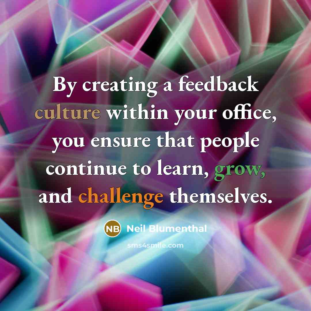 “By creating a feedback culture within your office, you ensure that people continue to learn, grow, and challenge themselves.” quote by Neil Blumenthal