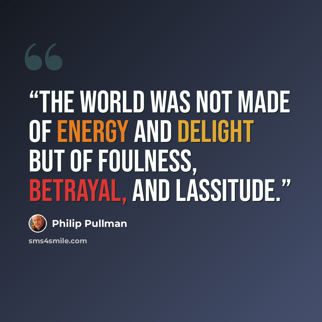 “The world was not made of energy and delight but of foulness, betrayal, and lassitude.” quote by Philip Pullman