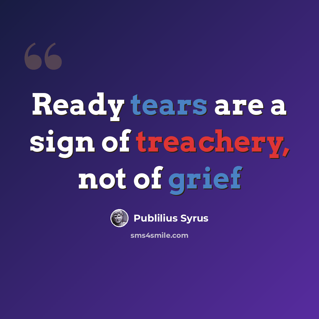 “Ready tears are a sign of treachery, not of grief” quote by Publilius Syrus
