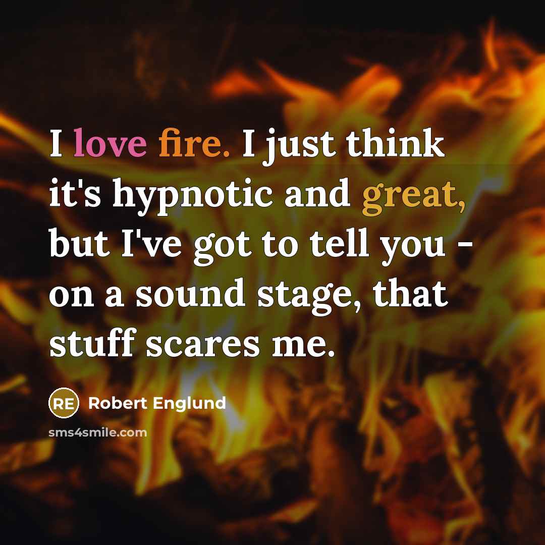 “I love fire. I just think it's hypnotic and great, but I've got to tell you - on a sound stage, that stuff scares me.” quote by Robert Englund