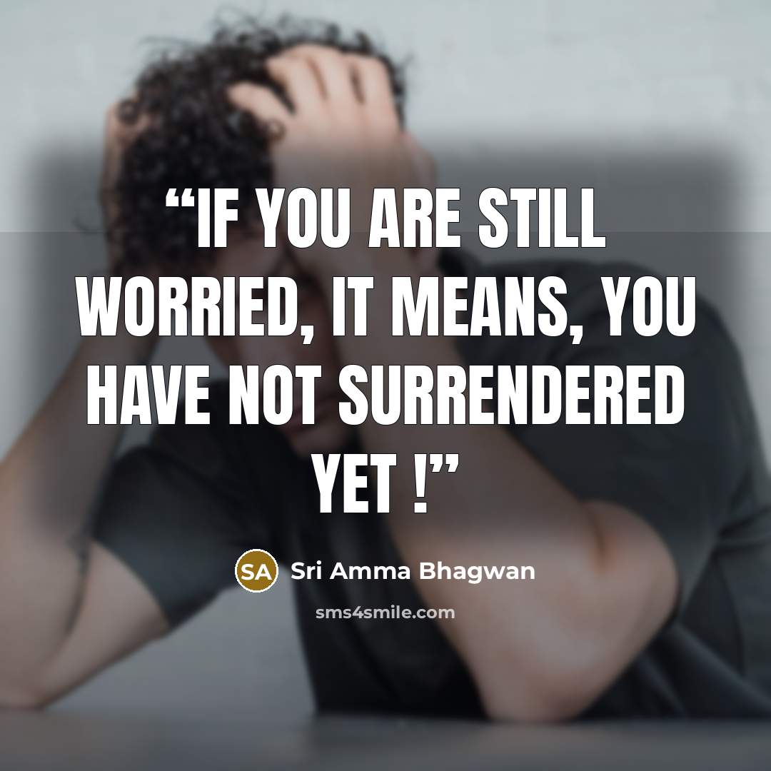 “If you are still worried, it means, you have not surrendered yet !” quote by Sri Amma Bhagwan
