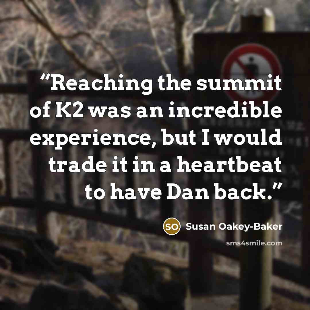 “Reaching the summit of K2 was an incredible experience, but I would trade it in a heartbeat to have Dan back.” quote by Susan Oakey-Baker