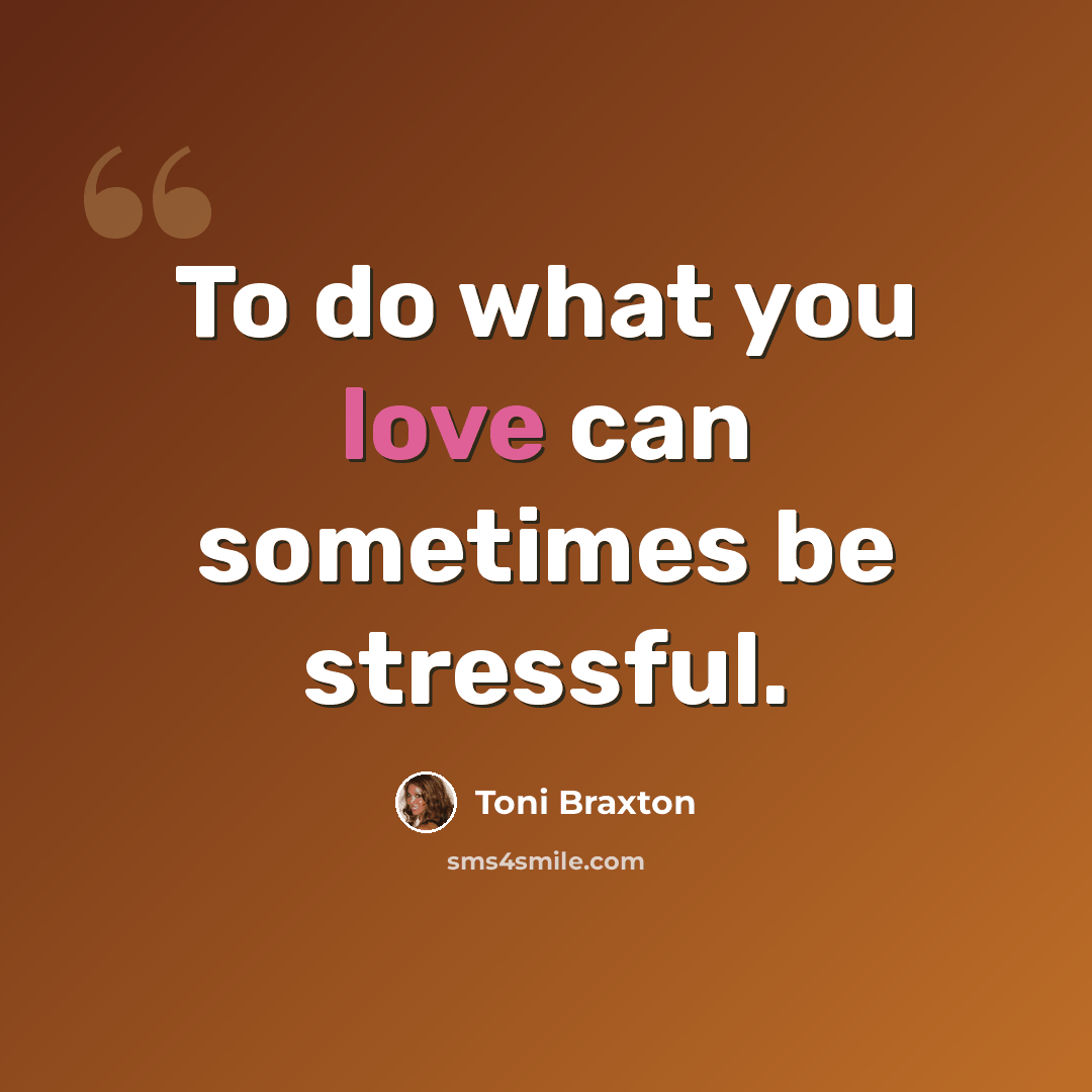“To do what you love can sometimes be stressful.” quote by Toni Braxton