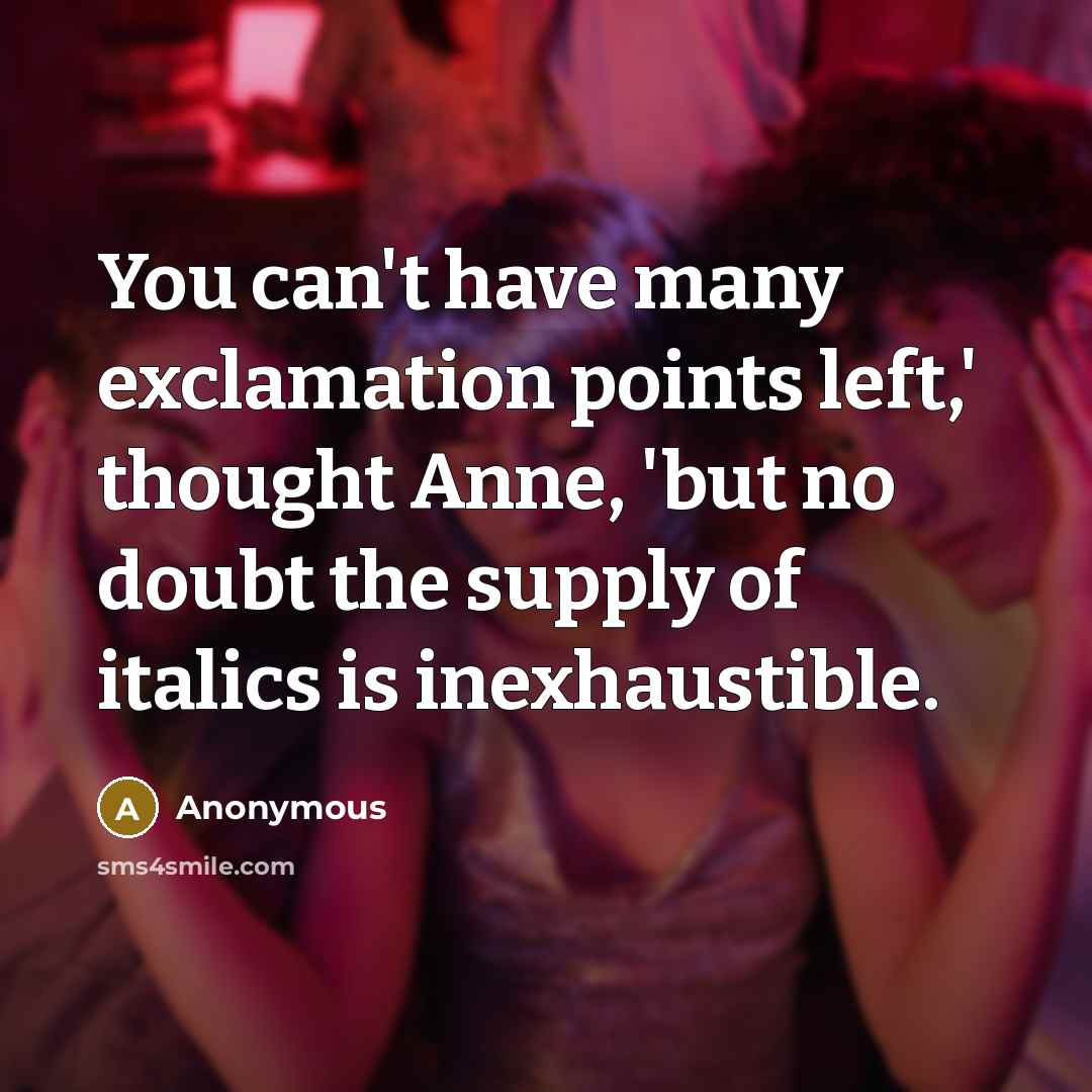 “You can't have many exclamation points left,' thought Anne, 'but no doubt the supply of italics is inexhaustible.” quote by Anonymous
