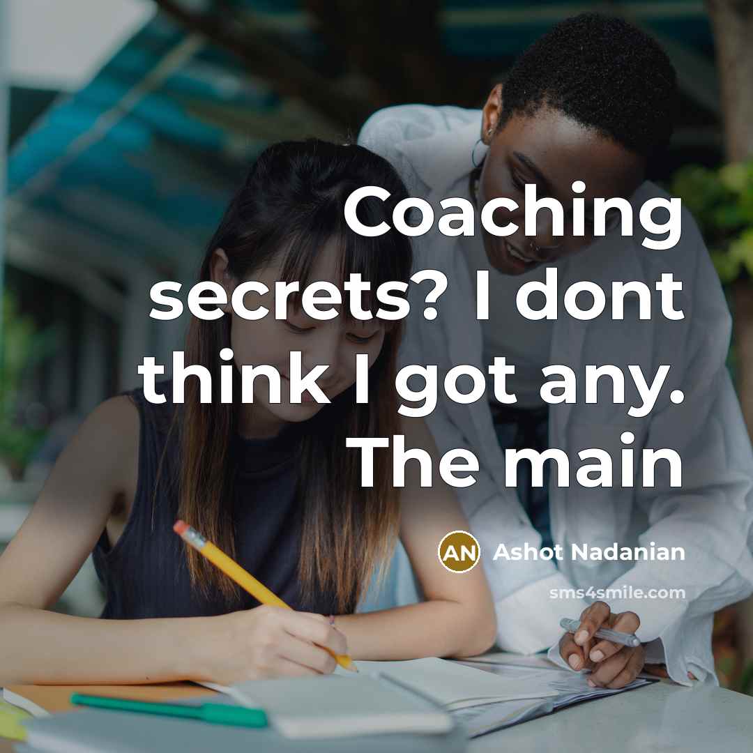 “Coaching secrets? I dont think I got any. The main” quote by Ashot Nadanian