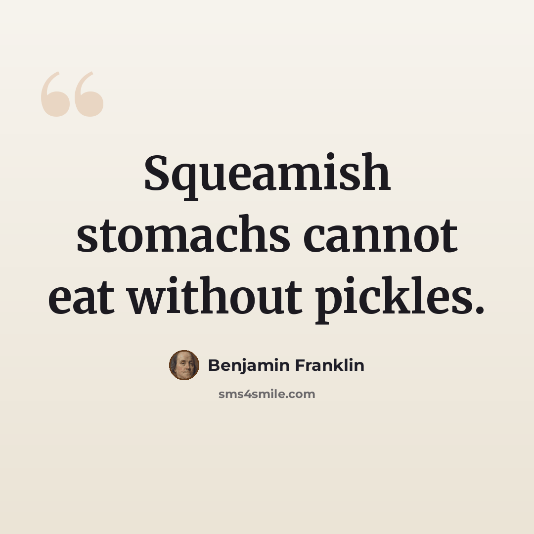 “Squeamish stomachs cannot eat without pickles.” quote by Benjamin Franklin
