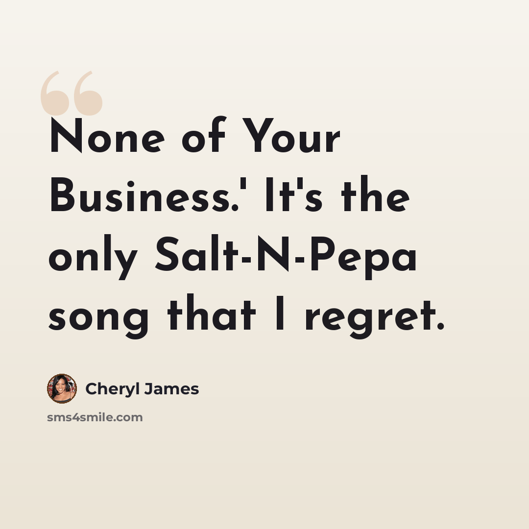 “None of Your Business.' It's the only Salt-N-Pepa song that I regret.” quote by Cheryl James