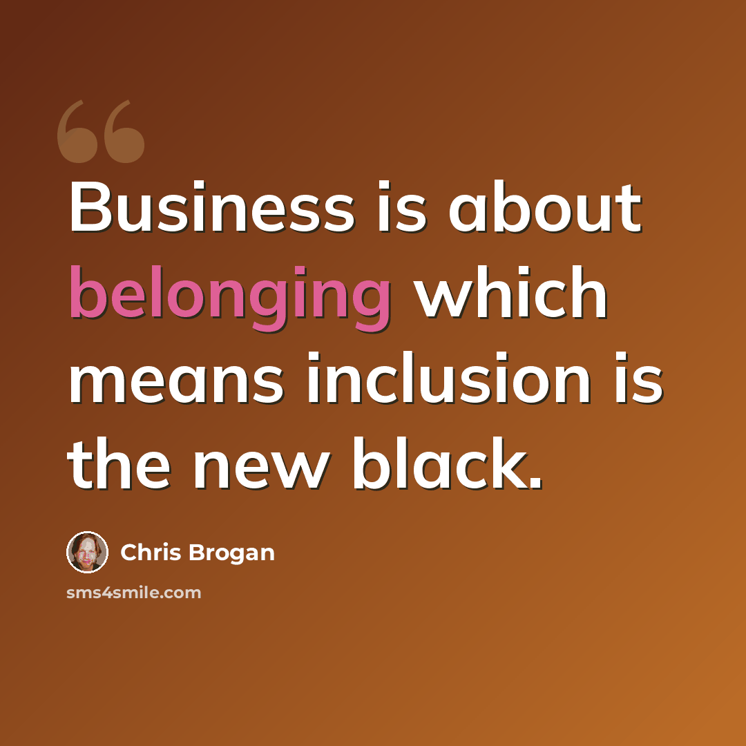 “Business is about belonging which means inclusion is the new black.” quote by Chris Brogan