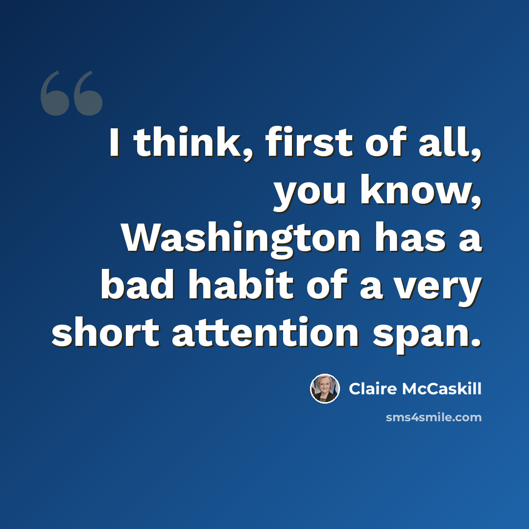 “I think, first of all, you know, Washington has a bad habit of a very short attention span.” quote by Claire McCaskill