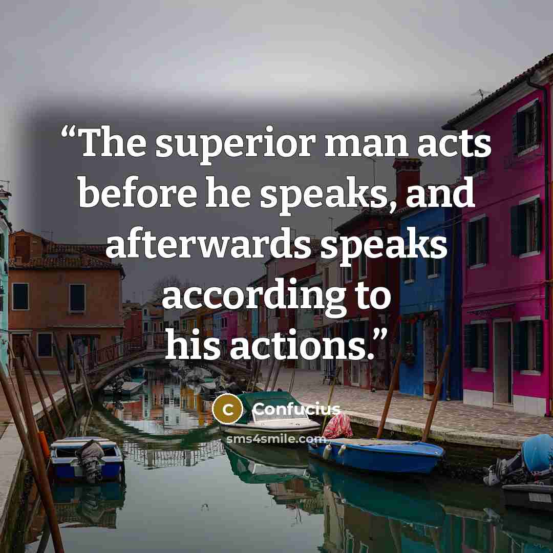 “The superior man acts before he speaks, and afterwards speaks according to his actions.” quote by Confucius