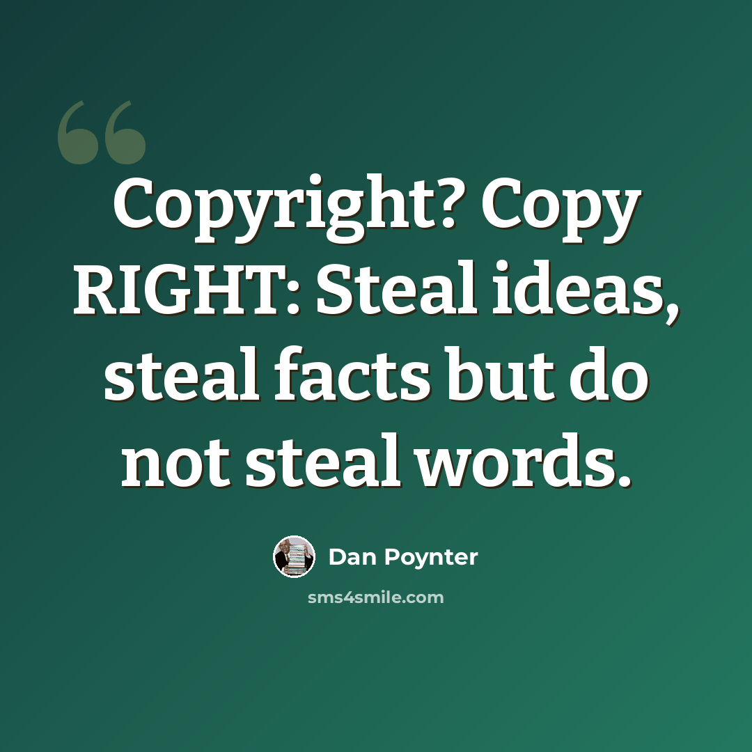 “Copyright? Copy RIGHT: Steal ideas, steal facts but do not steal words.” quote by Dan Poynter