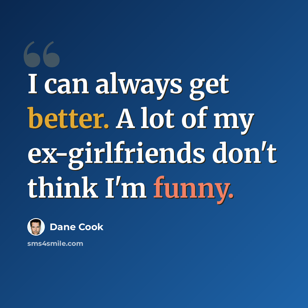 “I can always get better. A lot of my ex-girlfriends don't think I'm funny.” quote by Dane Cook