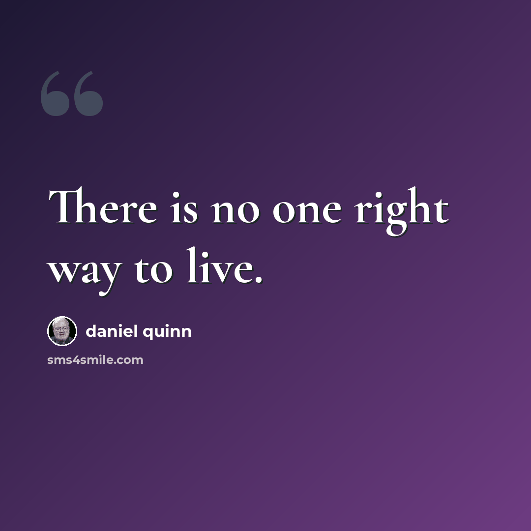 “There is no one right way to live.” quote by Daniel Quinn