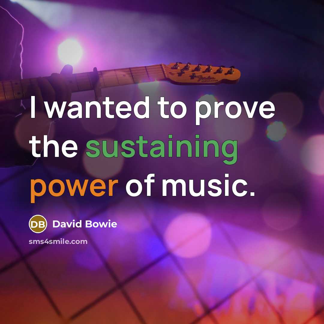 “I wanted to prove the sustaining power of music.” quote by David Bowie