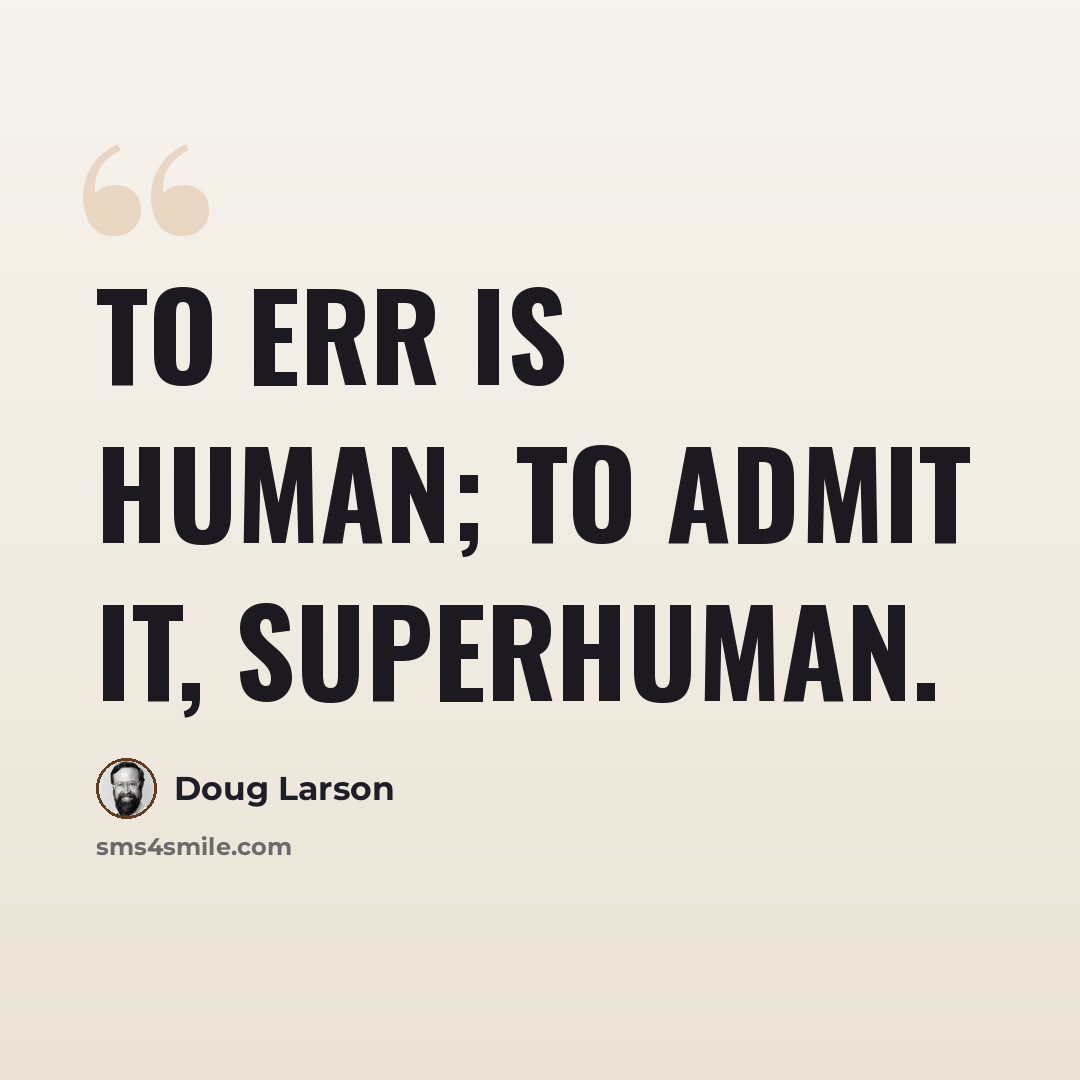 “To err is human; to admit it, superhuman.” quote by Doug Larson