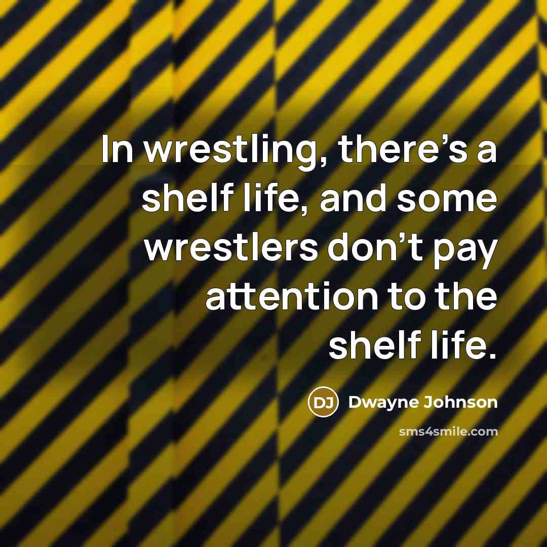 “In wrestling, there's a shelf life, and some wrestlers don't pay attention to the shelf life.” quote by Dwayne Johnson