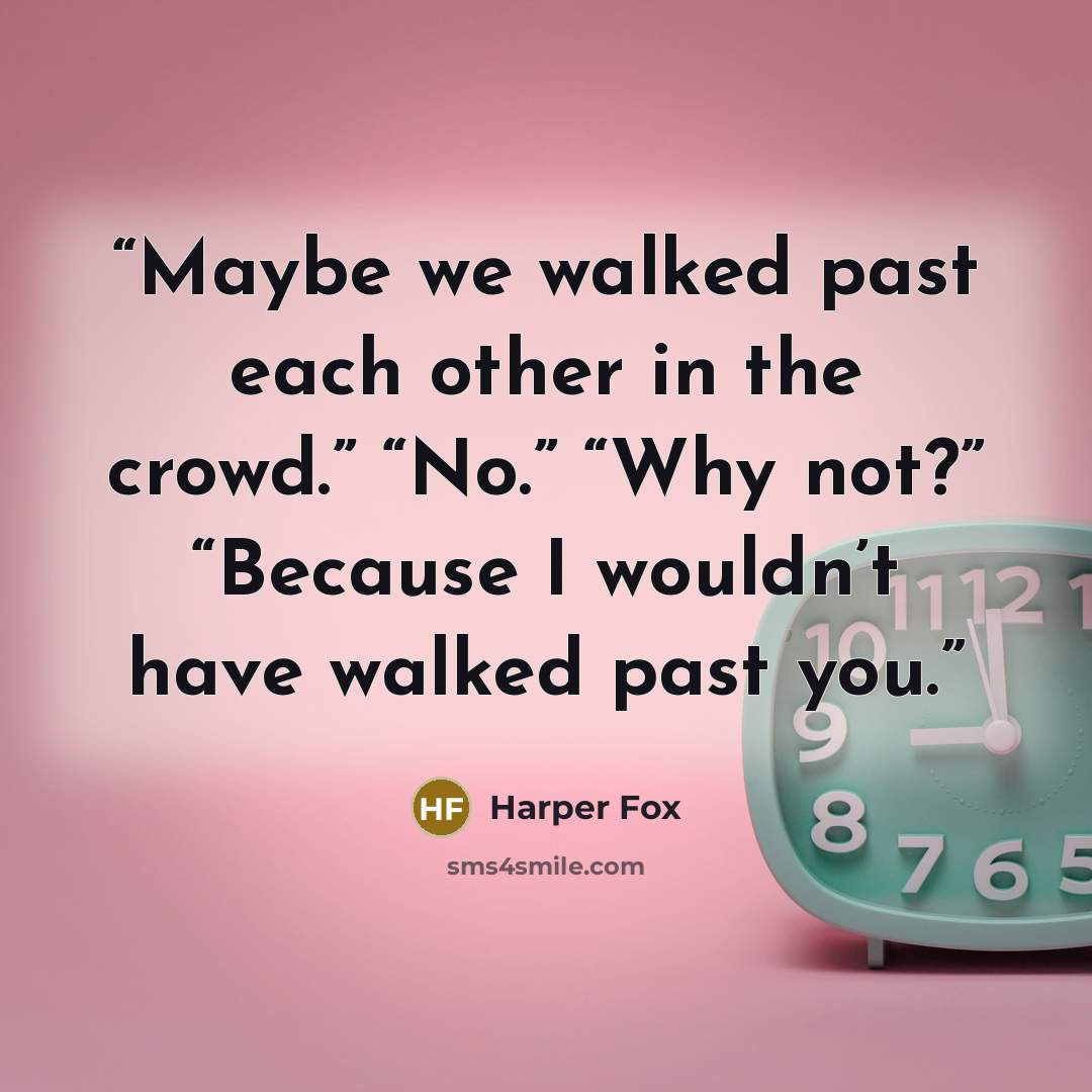 “Maybe we walked past each other in the crowd.” “No.” “Why not?” “Because I wouldn’t have walked past you.” quote by Harper Fox
