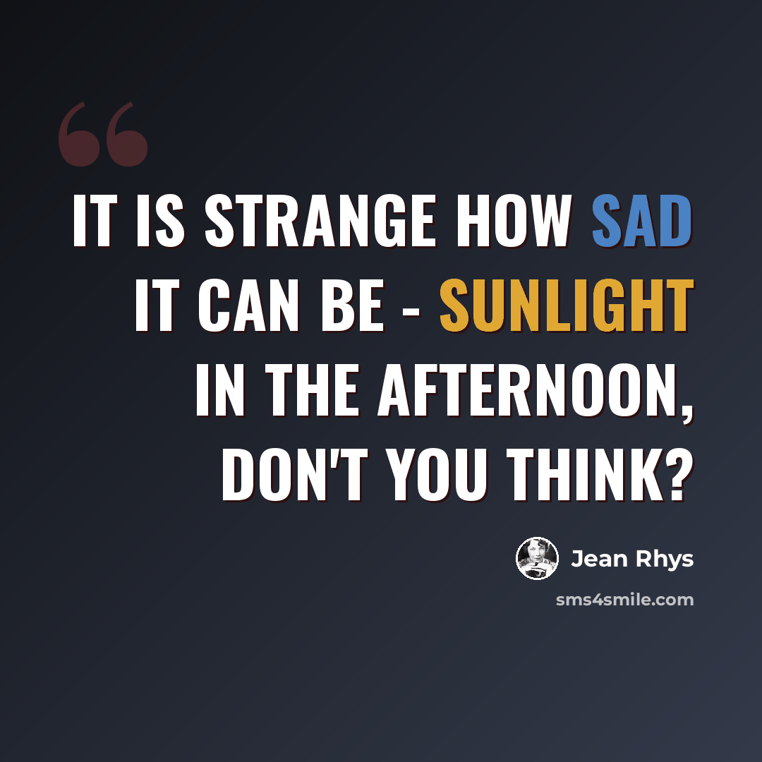 “It is strange how sad it can be - sunlight in the afternoon, don't you think?” quote by Jean Rhys