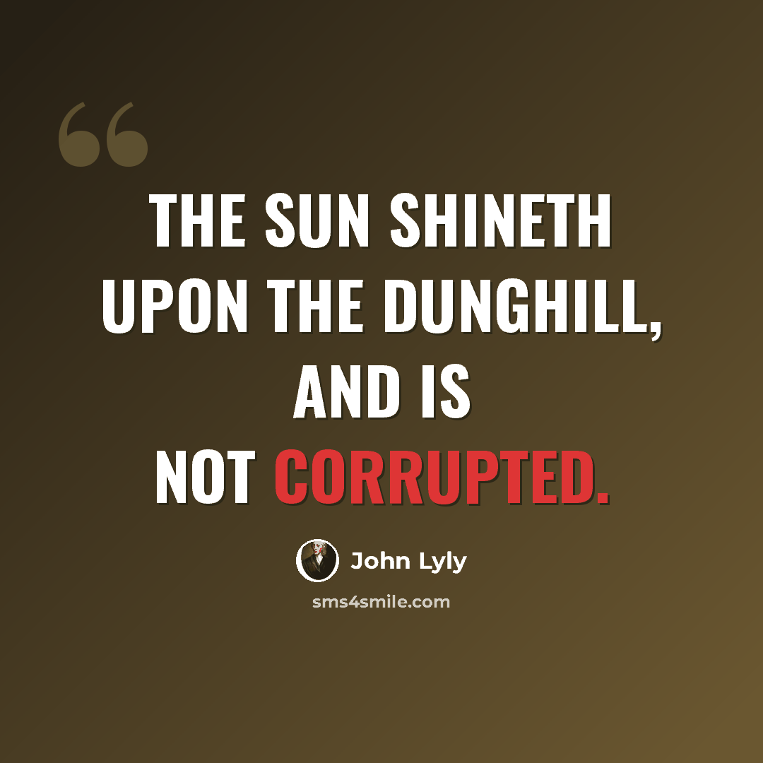 “The sun shineth upon the dunghill, and is not corrupted.” quote by John Lyly