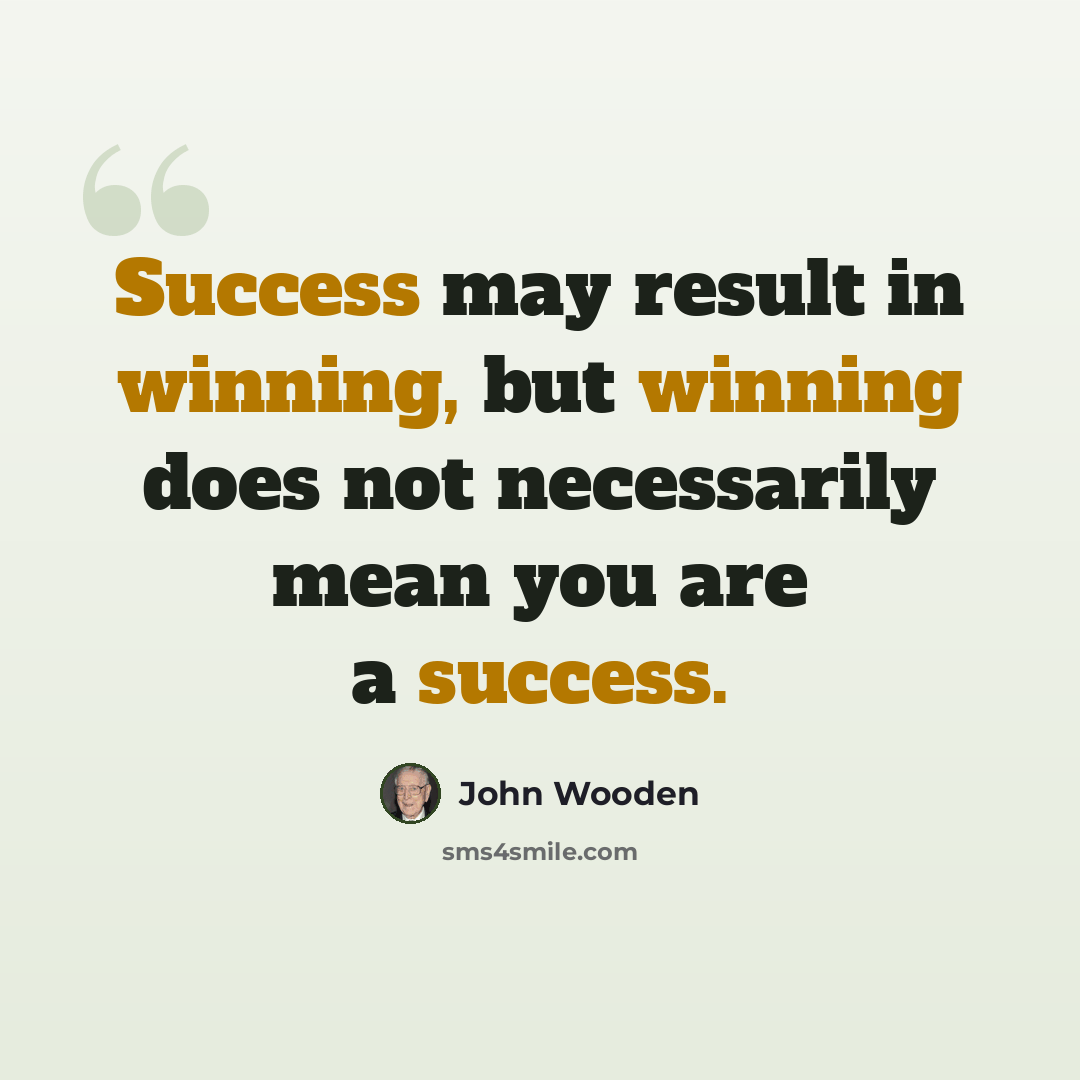 “Success may result in winning, but winning does not necessarily mean you are a success.” quote by John Wooden