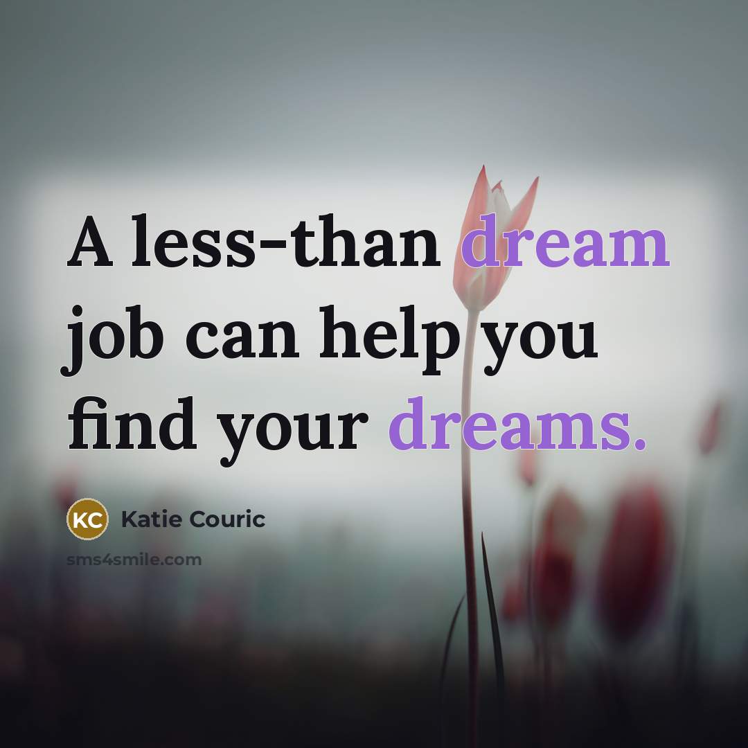 “A less-than dream job can help you find your dreams.” quote by Katie Couric