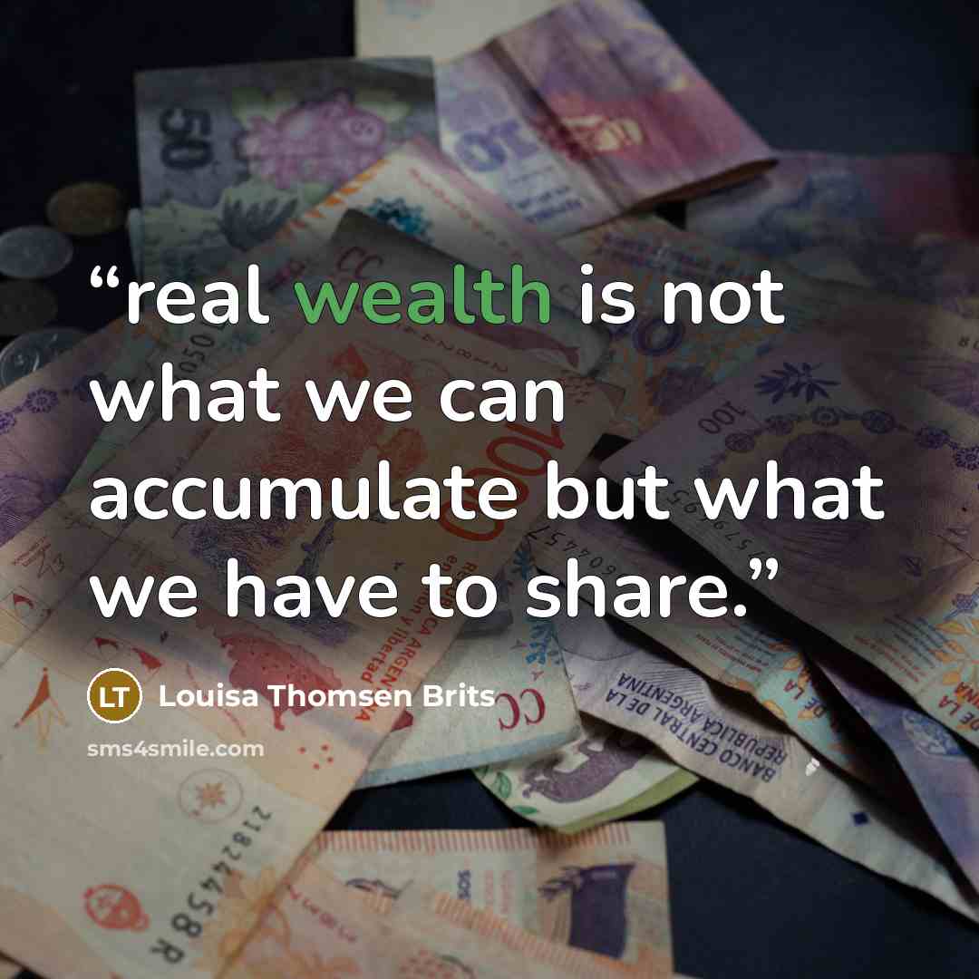 “real wealth is not what we can accumulate but what we have to share.” quote by Louisa Thomsen Brits