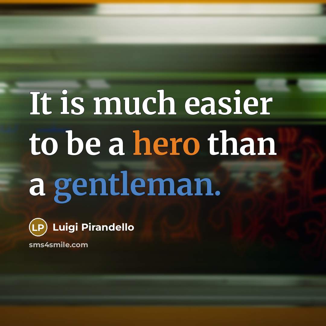 “It is much easier to be a hero than a gentleman.” quote by Luigi Pirandello