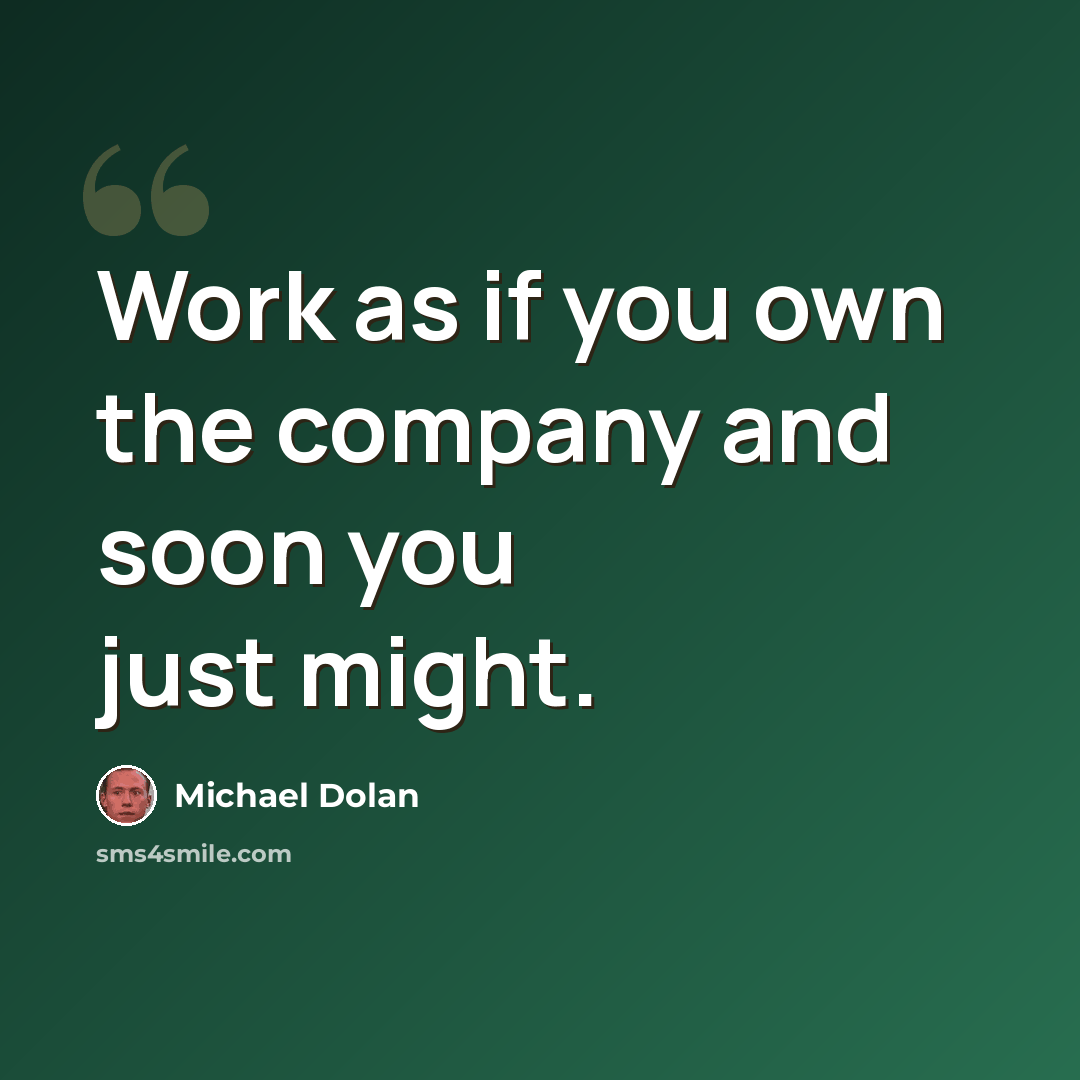 “Work as if you own the company and soon you just might.” quote by Michael Dolan
