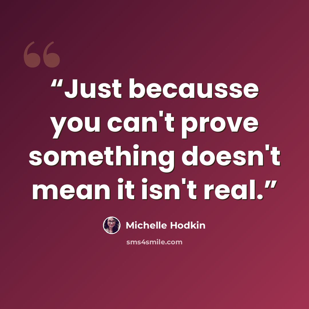 “Just becausse you can't prove something doesn't mean it isn't real.” quote by Michelle Hodkin