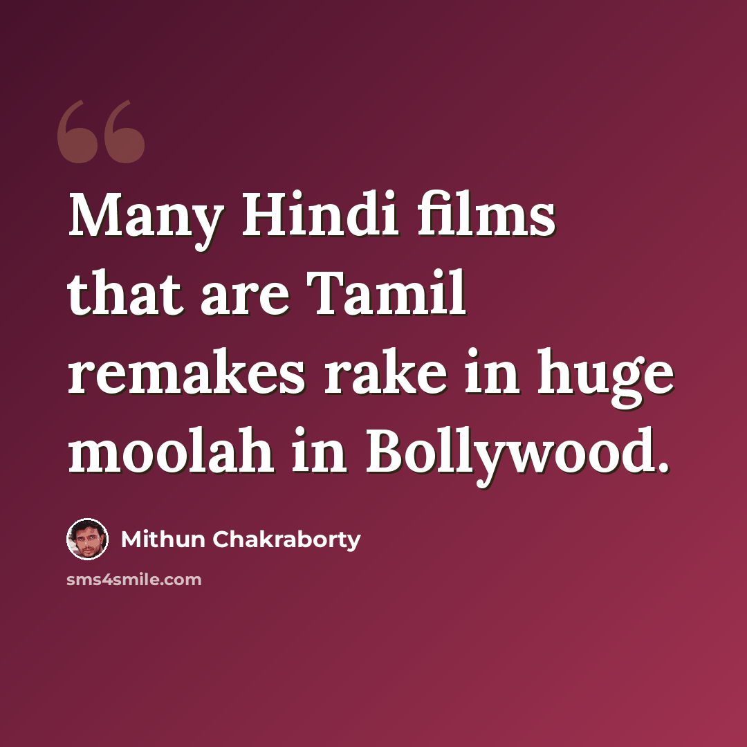 “Many Hindi films that are Tamil remakes rake in huge moolah in Bollywood.” quote by Mithun Chakraborty