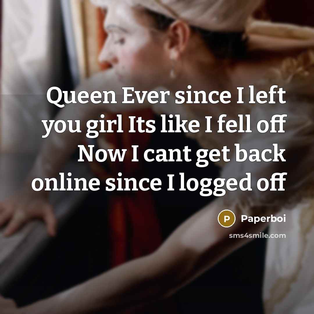 “Queen Ever since I left you girl Its like I fell off Now I cant get back online since I logged off” quote by Paperboi