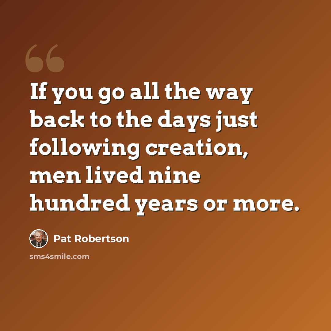 “If you go all the way back to the days just following creation, men lived nine hundred years or more.” quote by Pat Robertson