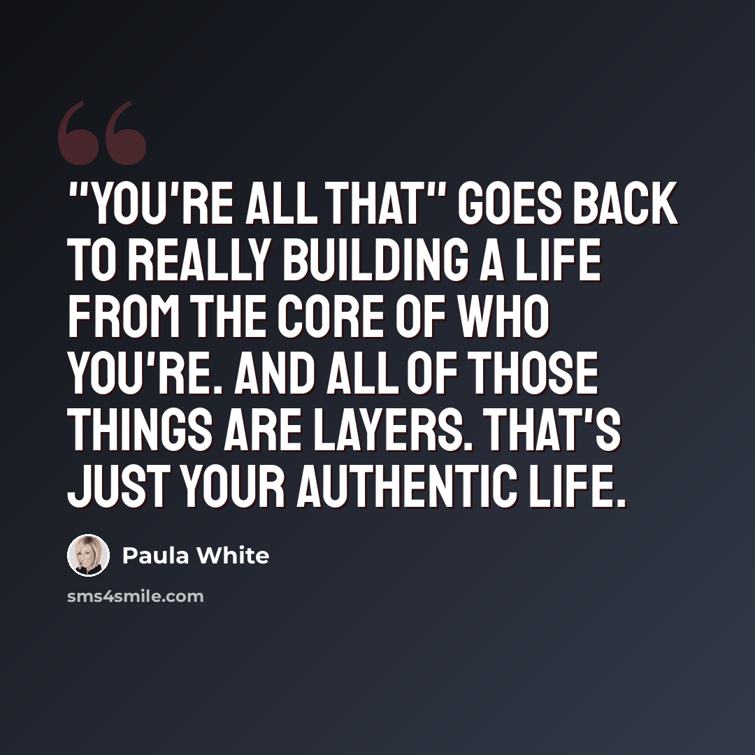 “"You're All That" goes back to really building a life from the core of who you're. And all of those things are layers. That's just your authentic life.” quote by Paula White