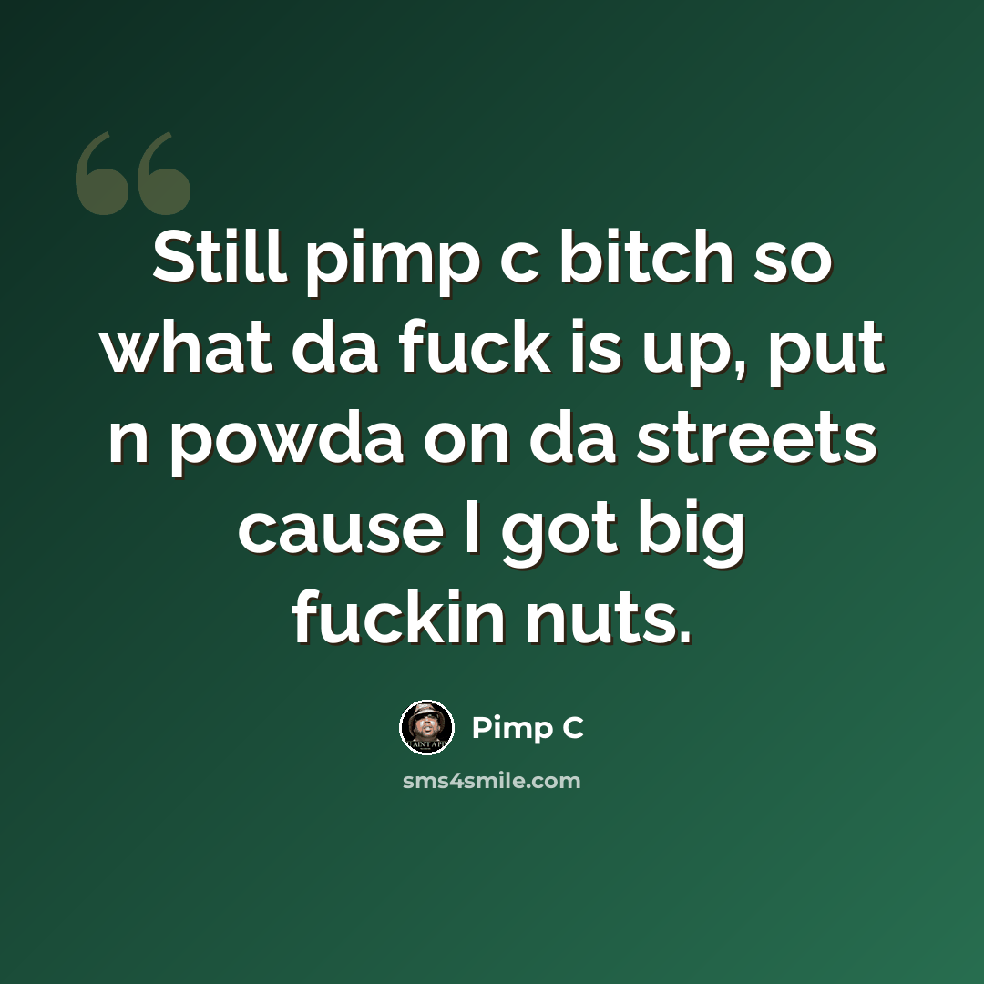 “Still pimp c bitch so what da fuck is up, put n powda on da streets cause I got big fuckin nuts.” quote by Pimp C