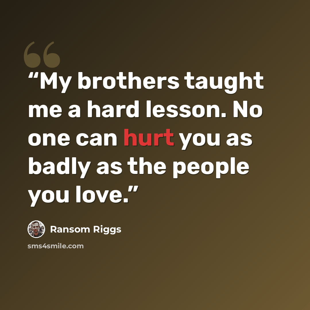 “My brothers taught me a hard lesson. No one can hurt you as badly as the people you love.” quote by Ransom Riggs