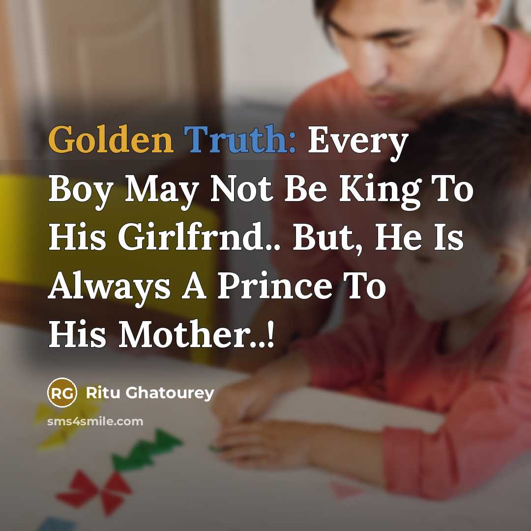 “Golden Truth: Every Boy May Not Be King To His Girlfrnd.. But, He Is Always A Prince To His Mother..!” quote by Ritu Ghatourey