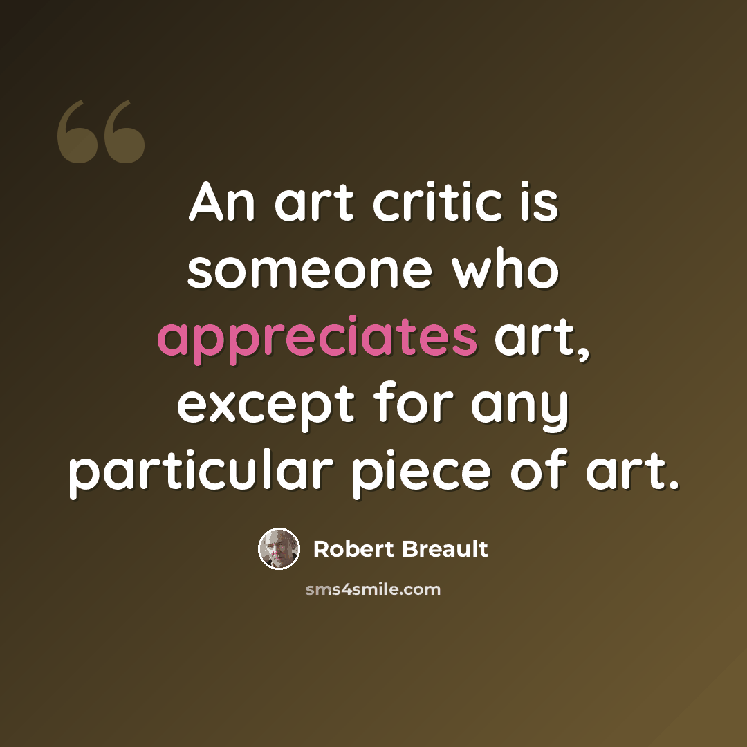 “An art critic is someone who appreciates art, except for any particular piece of art.” quote by Robert Breault