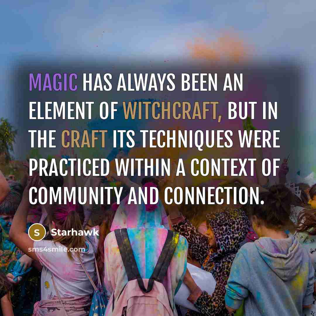 “Magic has always been an element of Witchcraft, but in the Craft its techniques were practiced within a context of community and connection.” quote by Starhawk